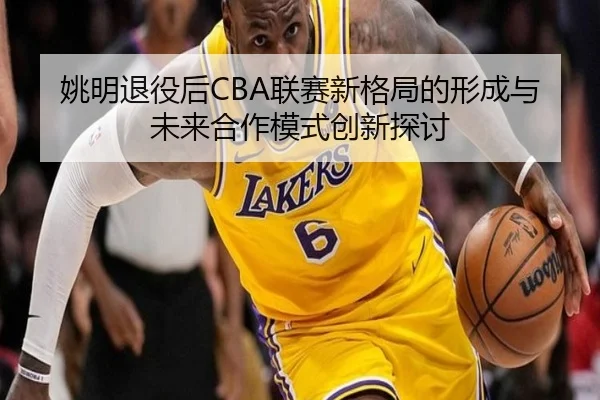 姚明退役后CBA联赛新格局的形成与未来合作模式创新探讨