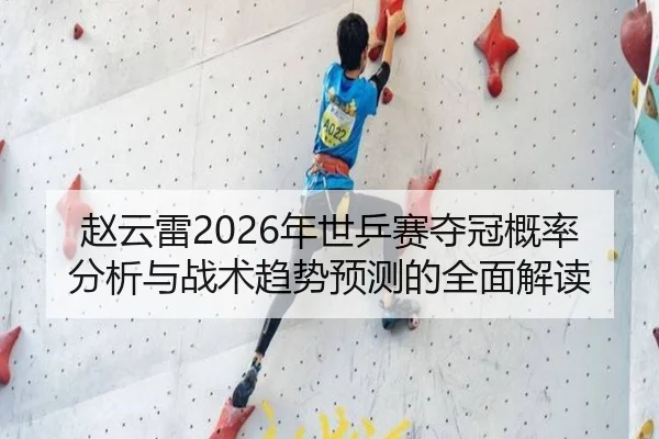 赵云雷2026年世乒赛夺冠概率分析与战术趋势预测的全面解读