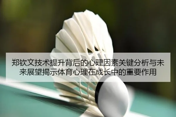 郑钦文技术提升背后的心理因素关键分析与未来展望揭示体育心理在成长中的重要作用